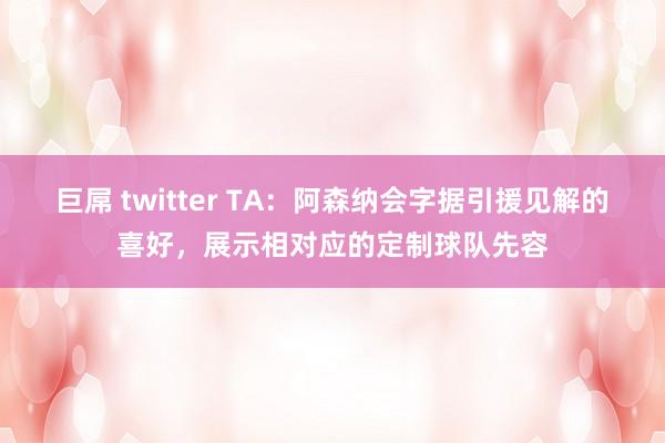 巨屌 twitter TA:阿森纳会字据引援见解的喜好,展示相对应的定制球队先容
