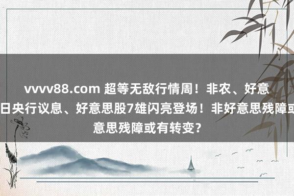 vvvv88.com 超等无敌行情周!非农、好意思PCE、日央行议息、好意思股7雄闪亮登场!非好意思残障或有转变?
