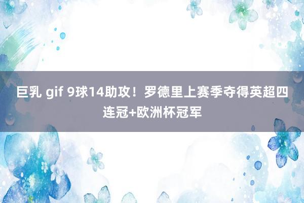 巨乳 gif 9球14助攻!罗德里上赛季夺得英超四连冠+欧洲杯冠军