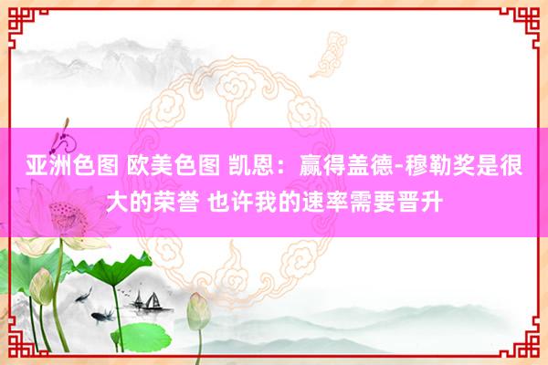 亚洲色图 欧美色图 凯恩:赢得盖德-穆勒奖是很大的荣誉 也许我的速率需要晋升