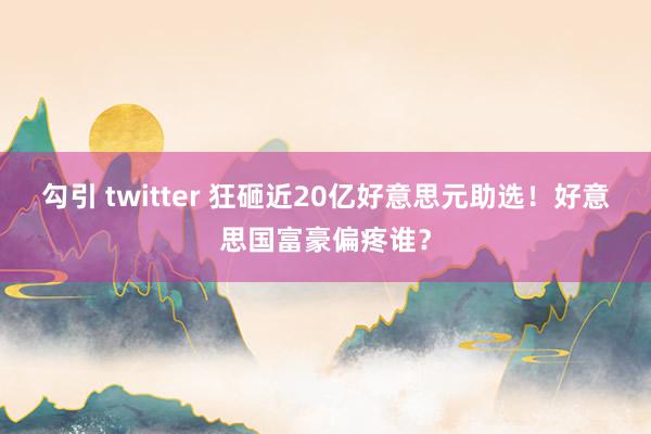 勾引 twitter 狂砸近20亿好意思元助选!好意思国富豪偏疼谁?
