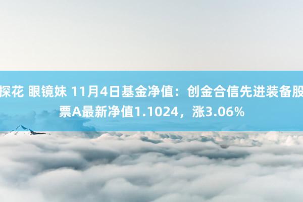 探花 眼镜妹 11月4日基金净值:创金合信先进装备股票A最新净值1.1024,涨3.06%
