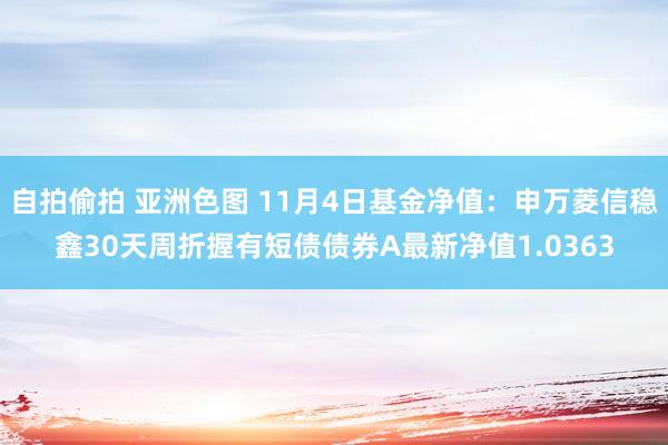 自拍偷拍 亚洲色图 11月4日基金净值：申万菱信稳鑫30天周折握有短债债券A最新净值1.0363