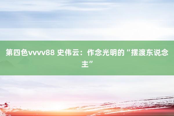 第四色vvvv88 史伟云:作念光明的“摆渡东说念主”