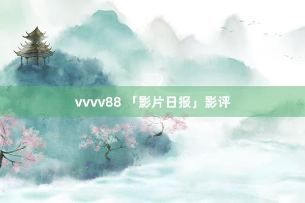 vvvv88 「影片日报」影评
