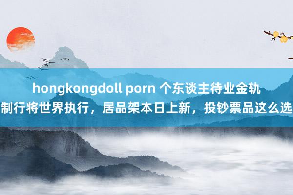 hongkongdoll porn 个东谈主待业金轨制行将世界执行,居品架本日上新,投钞票品这么选