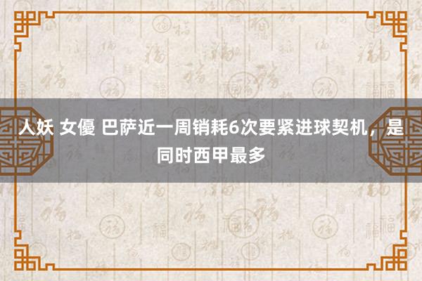 人妖 女優 巴萨近一周销耗6次要紧进球契机，是同时西甲最多