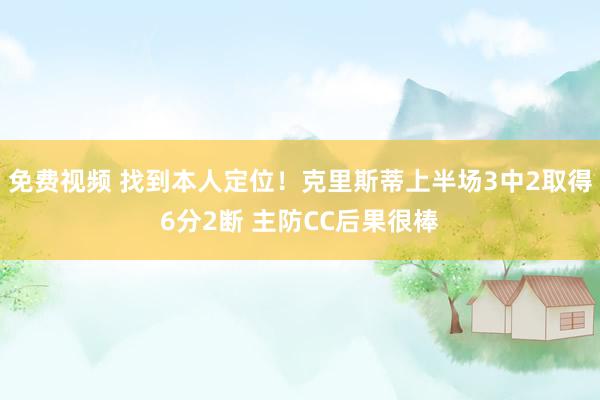 免费视频 找到本人定位！克里斯蒂上半场3中2取得6分2断 主防CC后果很棒