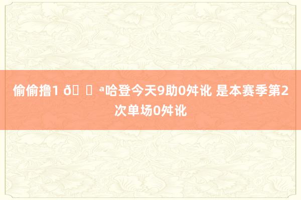 偷偷撸1 💪哈登今天9助0舛讹 是本赛季第2次单场0舛讹